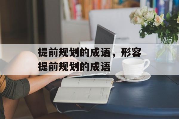提前规划的成语，形容提前规划的成语-第1张图片-