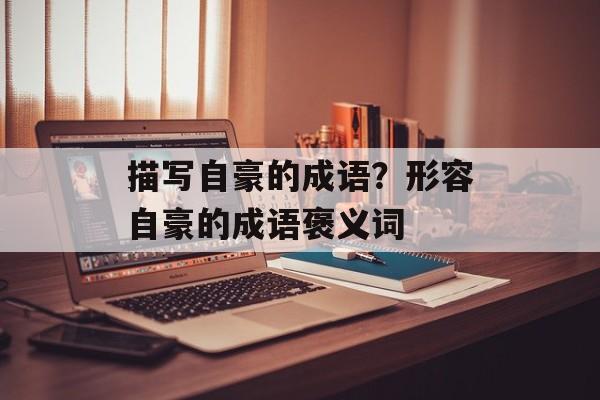 描写自豪的成语？形容自豪的成语褒义词-第1张图片-