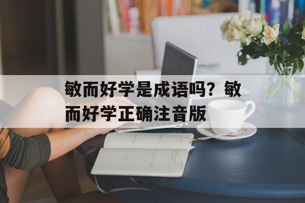 敏而好学是成语吗？敏而好学正确注音版-第1张图片-
