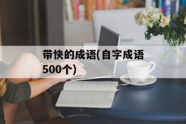 带快的成语(自字成语500个)-第1张图片-