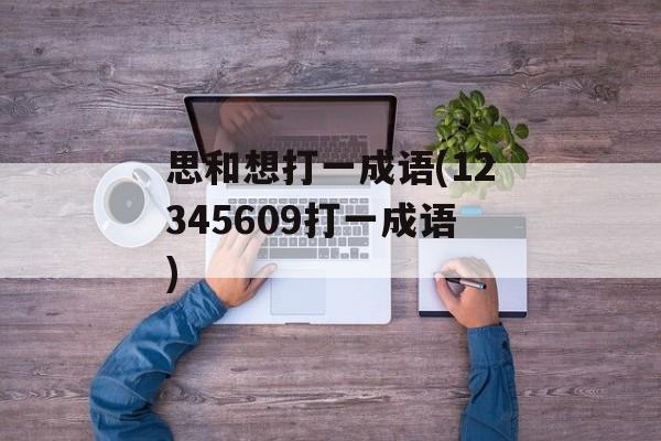 思和想打一成语(12345609打一成语)-第1张图片-