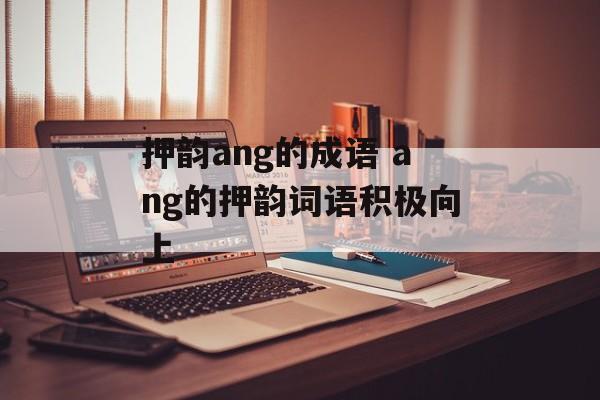 押韵ang的成语 ang的押韵词语积极向上-第1张图片-
