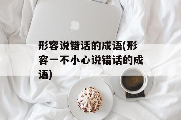 形容说错话的成语(形容一不小心说错话的成语)-第1张图片-