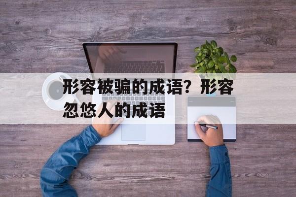 形容被骗的成语？形容忽悠人的成语-第1张图片-