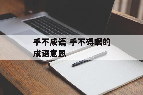 手不成语 手不碍眼的成语意思-第1张图片-