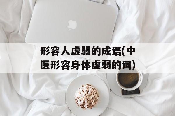 形容人虚弱的成语(中医形容身体虚弱的词)-第1张图片-