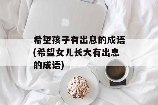希望孩子有出息的成语(希望女儿长大有出息的成语)-第1张图片-