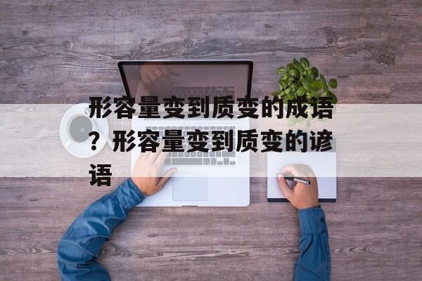 形容量变到质变的成语？形容量变到质变的谚语-第1张图片-