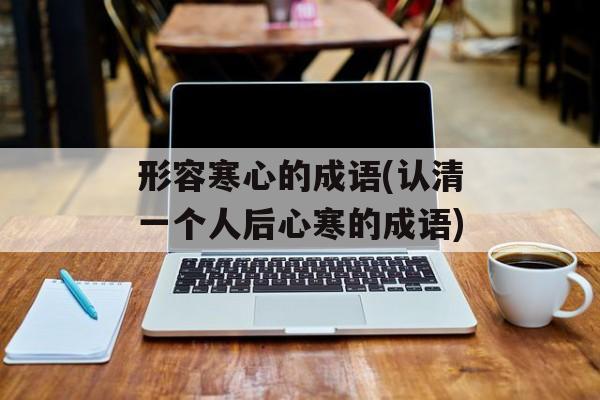 形容寒心的成语(认清一个人后心寒的成语)-第1张图片-