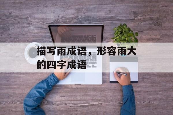 描写雨成语，形容雨大的四字成语-第1张图片-