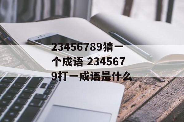 23456789猜一个成语 2345679打一成语是什么-第1张图片-
