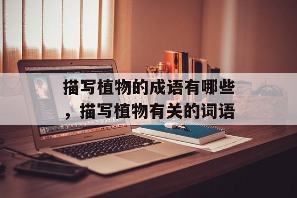 描写植物的成语有哪些，描写植物有关的词语-第1张图片-