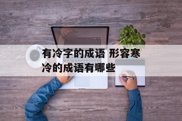 有冷字的成语 形容寒冷的成语有哪些-第1张图片-