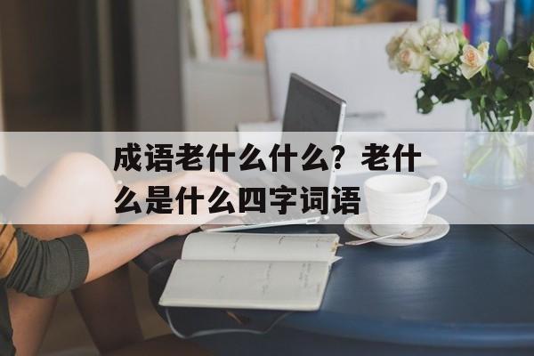 成语老什么什么？老什么是什么四字词语-第1张图片-