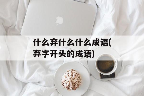 什么弃什么什么成语(弃字开头的成语)-第1张图片-