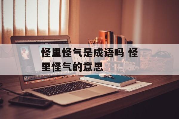 怪里怪气是成语吗 怪里怪气的意思-第1张图片-