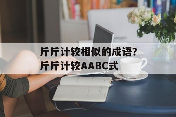 斤斤计较相似的成语？斤斤计较AABC式-第1张图片-