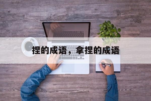 捏的成语，拿捏的成语-第1张图片-