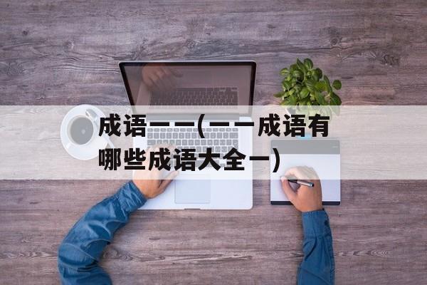 成语一一(一一成语有哪些成语大全一)-第1张图片-