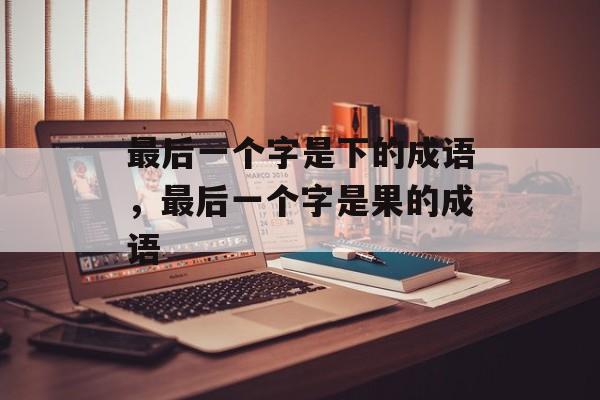 最后一个字是下的成语，最后一个字是果的成语-第1张图片-