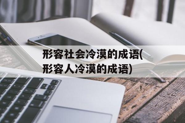 形容社会冷漠的成语(形容人冷漠的成语)-第1张图片-