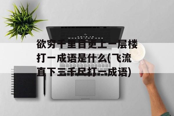 欲穷千里目更上一层楼打一成语是什么(飞流直下三千尺打一成语)-第1张图片-