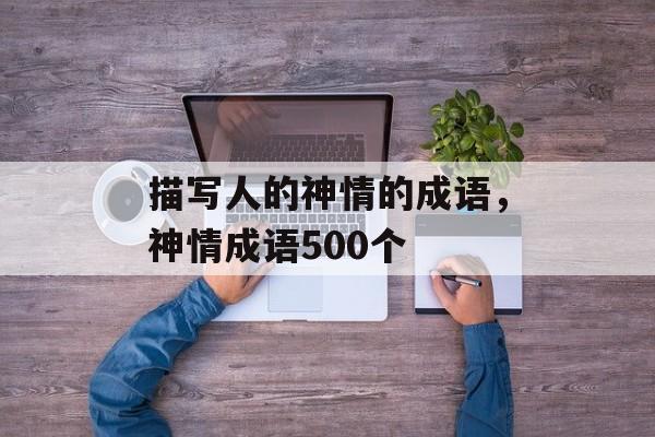 描写人的神情的成语，神情成语500个-第1张图片-