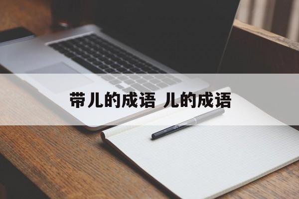 带儿的成语 儿的成语-第1张图片-