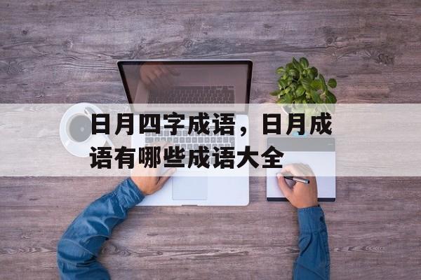 日月四字成语，日月成语有哪些成语大全-第1张图片-