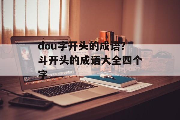 dou字开头的成语？斗开头的成语大全四个字-第1张图片-