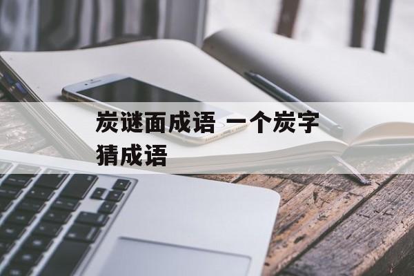 炭谜面成语 一个炭字猜成语-第1张图片-