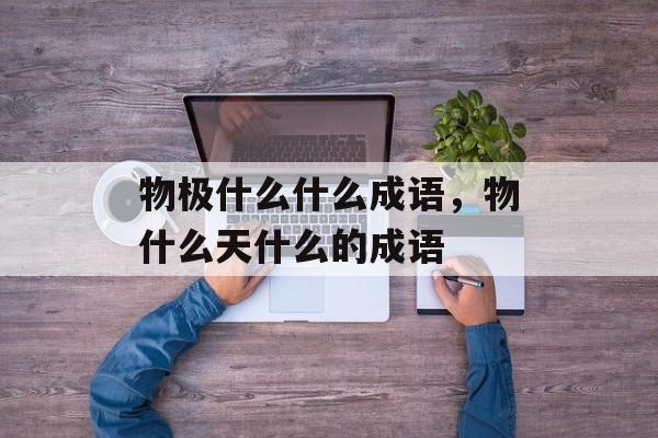 物极什么什么成语，物什么天什么的成语-第1张图片-