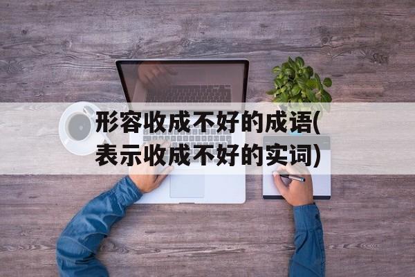 形容收成不好的成语(表示收成不好的实词)-第1张图片-