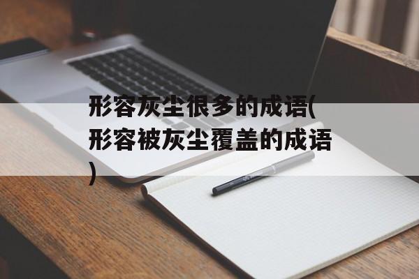形容灰尘很多的成语(形容被灰尘覆盖的成语)-第1张图片-