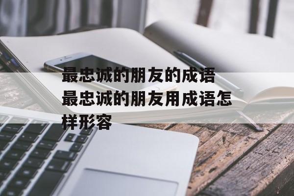 最忠诚的朋友的成语 最忠诚的朋友用成语怎样形容-第1张图片-