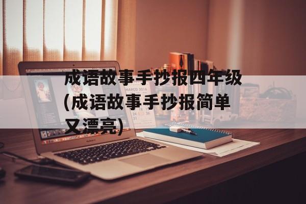 成语故事手抄报四年级(成语故事手抄报简单又漂亮)-第1张图片-