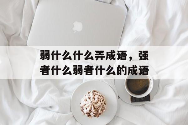 弱什么什么弄成语，强者什么弱者什么的成语-第1张图片-