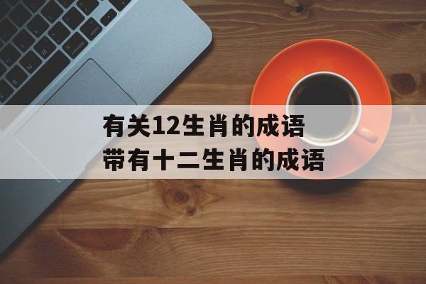 有关12生肖的成语 带有十二生肖的成语-第1张图片-