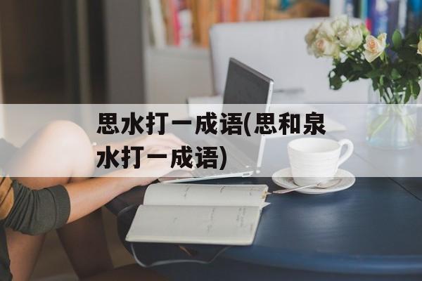 思水打一成语(思和泉水打一成语)-第1张图片-