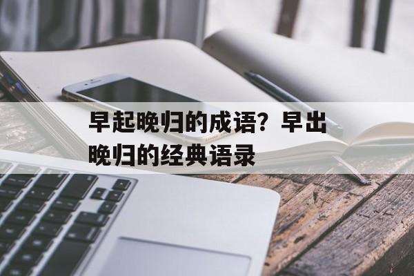 早起晚归的成语？早出晚归的经典语录-第1张图片-