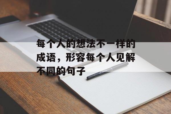 每个人的想法不一样的成语，形容每个人见解不同的句子-第1张图片-