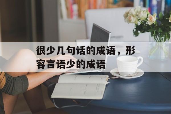 很少几句话的成语，形容言语少的成语-第1张图片-