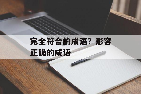 完全符合的成语？形容正确的成语-第1张图片-