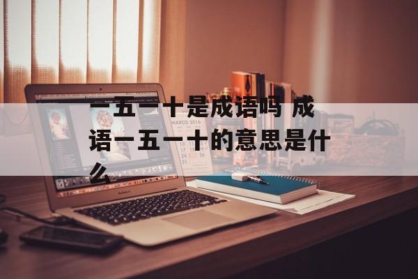 一五一十是成语吗 成语一五一十的意思是什么-第1张图片-