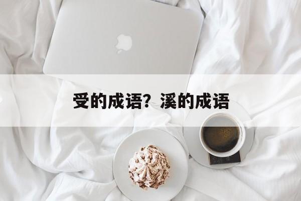 受的成语？溪的成语-第1张图片-