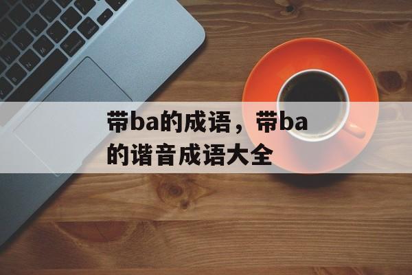 带ba的成语，带ba的谐音成语大全-第1张图片-