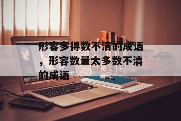 形容多得数不清的成语，形容数量太多数不清的成语-第1张图片-