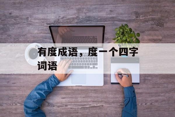 有度成语，度一个四字词语-第1张图片-