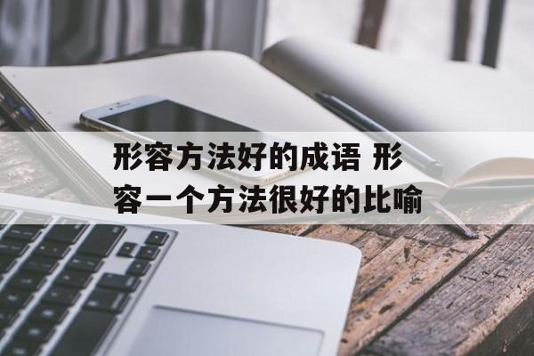 形容方法好的成语 形容一个方法很好的比喻-第1张图片-