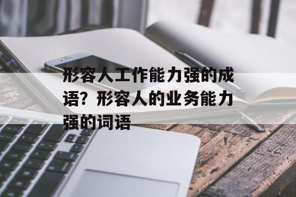 形容人工作能力强的成语？形容人的业务能力强的词语-第1张图片-